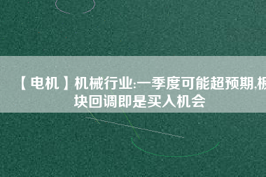 【電機】機械行業(yè):一季度可能超預期,板塊回調即是買入機會
          