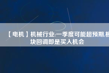 【電機】機械行業(yè):一季度可能超預期,板塊回調即是買入機會
          