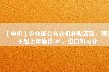 【電機(jī)】農(nóng)業(yè)部公布農(nóng)機(jī)補(bǔ)貼新政，額度不超上年售價(jià)30%，進(jìn)口機(jī)可補(bǔ)
          