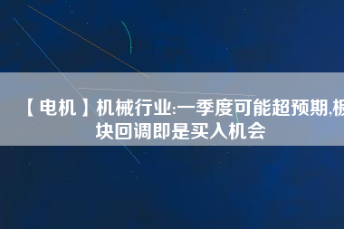 【電機】機械行業(yè):一季度可能超預期,板塊回調即是買入機會
          