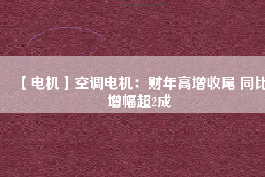 【電機】空調(diào)電機：財年高增收尾 同比增幅超2成
          