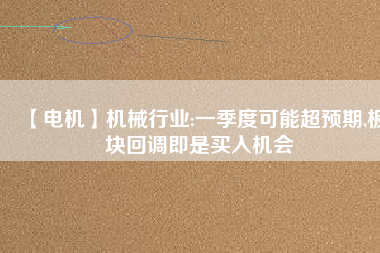 【電機】機械行業(yè):一季度可能超預期,板塊回調即是買入機會
          