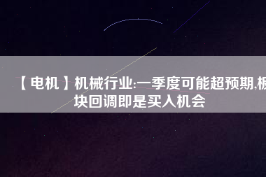 【電機】機械行業(yè):一季度可能超預期,板塊回調即是買入機會
          