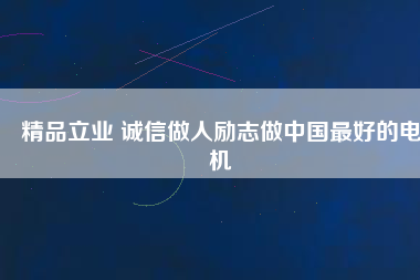 精品立業(yè) 誠(chéng)信做人勵(lì)志做中國(guó)最好的電機(jī)
          