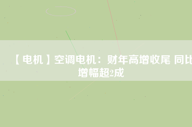 【電機】空調(diào)電機：財年高增收尾 同比增幅超2成
          
