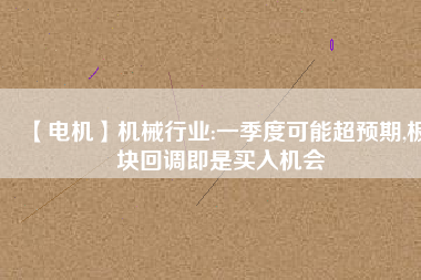 【電機】機械行業(yè):一季度可能超預期,板塊回調即是買入機會
          