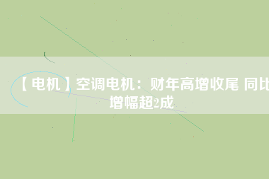 【電機】空調(diào)電機：財年高增收尾 同比增幅超2成
          