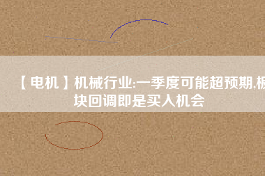 【電機】機械行業(yè):一季度可能超預期,板塊回調即是買入機會
          