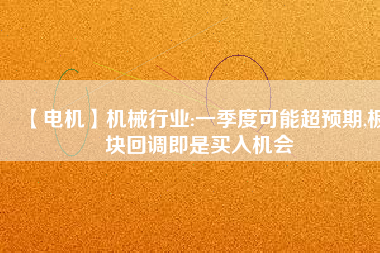 【電機】機械行業(yè):一季度可能超預期,板塊回調即是買入機會
          