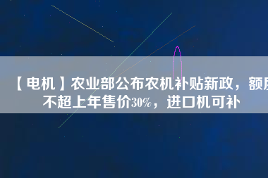 【電機(jī)】農(nóng)業(yè)部公布農(nóng)機(jī)補(bǔ)貼新政，額度不超上年售價(jià)30%，進(jìn)口機(jī)可補(bǔ)
          