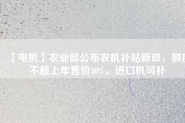 【電機(jī)】農(nóng)業(yè)部公布農(nóng)機(jī)補(bǔ)貼新政，額度不超上年售價(jià)30%，進(jìn)口機(jī)可補(bǔ)
          