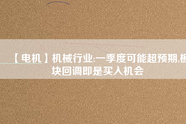 【電機】機械行業(yè):一季度可能超預期,板塊回調即是買入機會
          