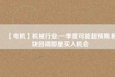 【電機】機械行業(yè):一季度可能超預期,板塊回調即是買入機會
          