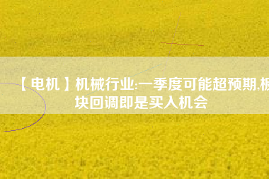 【電機】機械行業(yè):一季度可能超預期,板塊回調即是買入機會
          