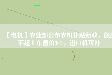 【電機(jī)】農(nóng)業(yè)部公布農(nóng)機(jī)補(bǔ)貼新政，額度不超上年售價(jià)30%，進(jìn)口機(jī)可補(bǔ)
          