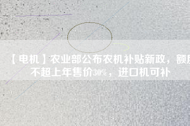 【電機(jī)】農(nóng)業(yè)部公布農(nóng)機(jī)補(bǔ)貼新政，額度不超上年售價(jià)30%，進(jìn)口機(jī)可補(bǔ)
          