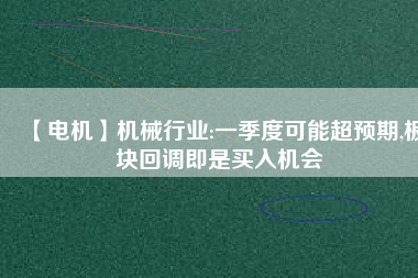 【電機】機械行業(yè):一季度可能超預期,板塊回調即是買入機會
          