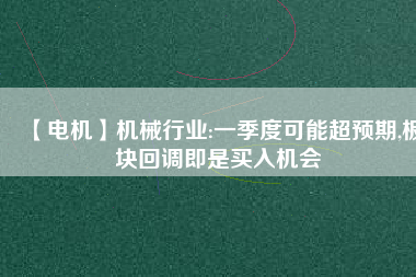 【電機】機械行業(yè):一季度可能超預期,板塊回調即是買入機會
          