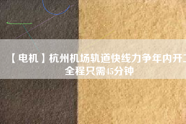 【電機(jī)】杭州機(jī)場(chǎng)軌道快線力爭(zhēng)年內(nèi)開工 全程只需45分鐘
          