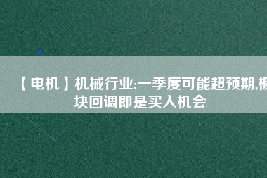 【電機】機械行業(yè):一季度可能超預期,板塊回調即是買入機會
          