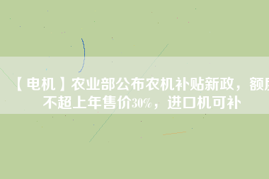 【電機(jī)】農(nóng)業(yè)部公布農(nóng)機(jī)補(bǔ)貼新政，額度不超上年售價(jià)30%，進(jìn)口機(jī)可補(bǔ)
          