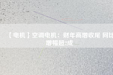 【電機】空調(diào)電機：財年高增收尾 同比增幅超2成
          